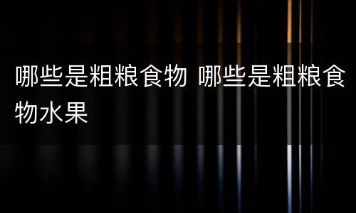 哪些是粗粮食物 哪些是粗粮食物水果