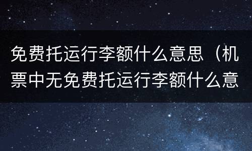 免费托运行李额什么意思（机票中无免费托运行李额什么意思）