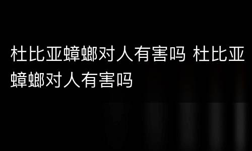 杜比亚蟑螂对人有害吗 杜比亚蟑螂对人有害吗