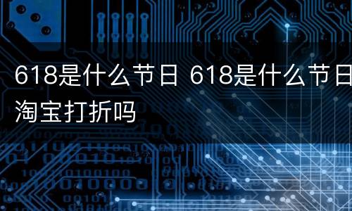618是什么节日 618是什么节日淘宝打折吗