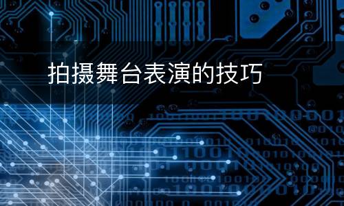     拍摄舞台表演的技巧