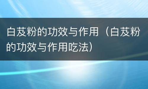 白芨粉的功效与作用（白芨粉的功效与作用吃法）