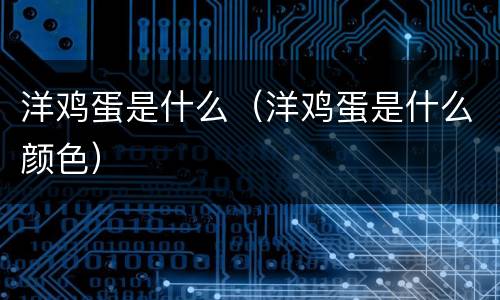 洋鸡蛋是什么（洋鸡蛋是什么颜色）