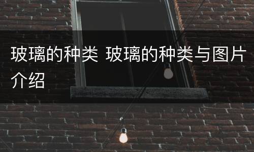 玻璃的种类 玻璃的种类与图片介绍