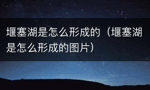 堰塞湖是怎么形成的（堰塞湖是怎么形成的图片）