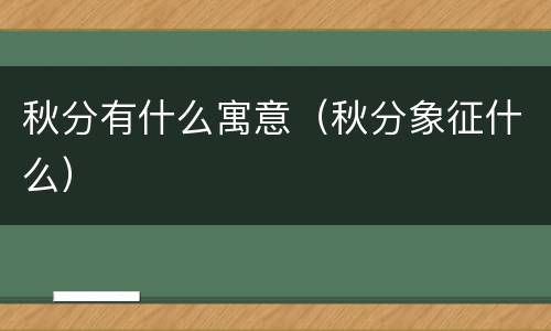 秋分有什么寓意（秋分象征什么）