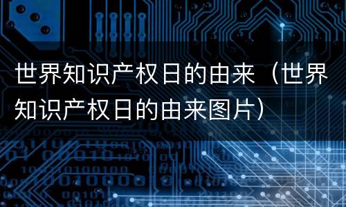 世界知识产权日的由来（世界知识产权日的由来图片）