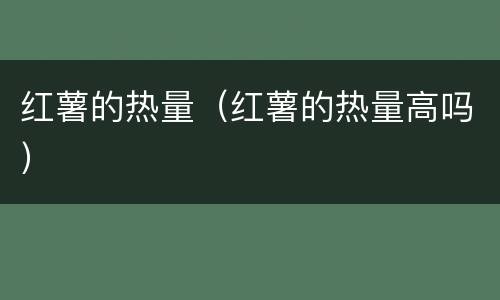 红薯的热量（红薯的热量高吗）