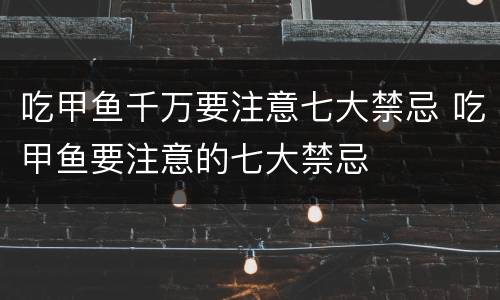 吃甲鱼千万要注意七大禁忌 吃甲鱼要注意的七大禁忌
