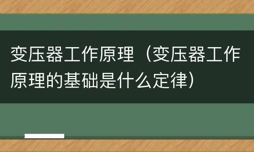 变压器工作原理（变压器工作原理的基础是什么定律）