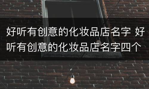 好听有创意的化妆品店名字 好听有创意的化妆品店名字四个字