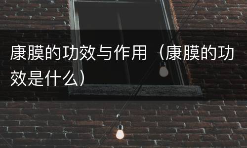 康膜的功效与作用（康膜的功效是什么）