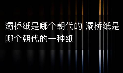 灞桥纸是哪个朝代的 灞桥纸是哪个朝代的一种纸