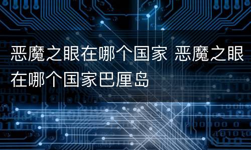 恶魔之眼在哪个国家 恶魔之眼在哪个国家巴厘岛