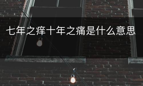 七年之痒十年之痛是什么意思