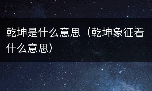 乾坤是什么意思（乾坤象征着什么意思）