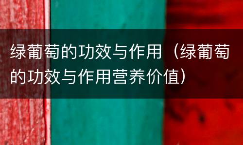 绿葡萄的功效与作用（绿葡萄的功效与作用营养价值）