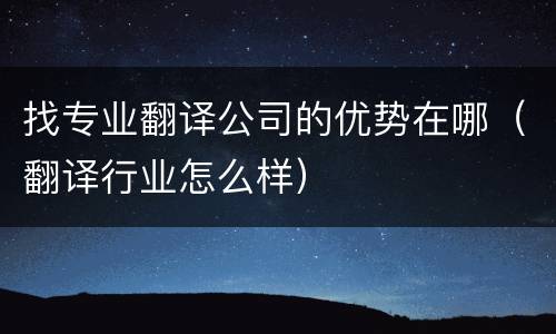 找专业翻译公司的优势在哪（翻译行业怎么样）