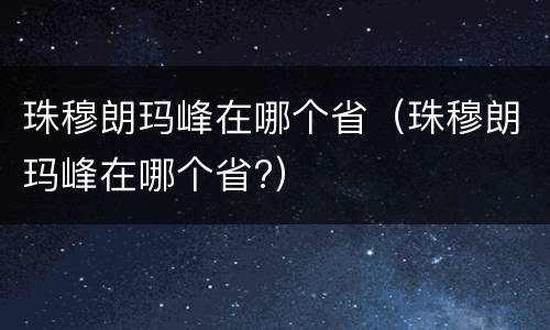 珠穆朗玛峰在哪个省（珠穆朗玛峰在哪个省?）