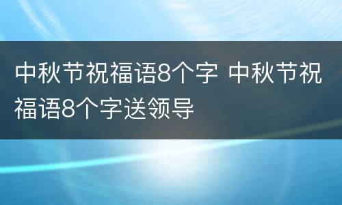中秋节祝福语8个字 中秋节祝福语8个字送领导