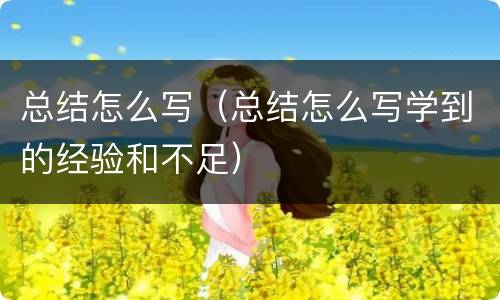 总结怎么写（总结怎么写学到的经验和不足）