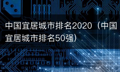 中国宜居城市排名2020（中国宜居城市排名50强）
