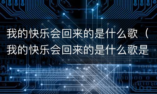 我的快乐会回来的是什么歌（我的快乐会回来的是什么歌是哪个电视剧）