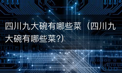 四川九大碗有哪些菜（四川九大碗有哪些菜?）