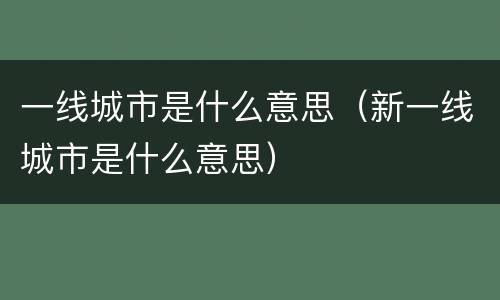一线城市是什么意思（新一线城市是什么意思）