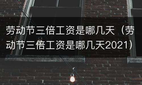 劳动节三倍工资是哪几天（劳动节三倍工资是哪几天2021）
