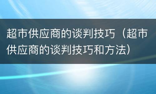 超市供应商的谈判技巧（超市供应商的谈判技巧和方法）