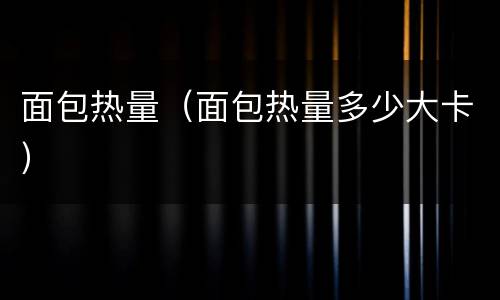 面包热量（面包热量多少大卡）