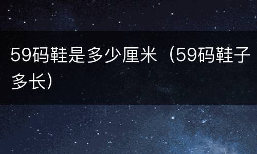 59码鞋是多少厘米（59码鞋子多长）