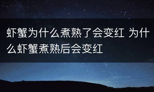 虾蟹为什么煮熟了会变红 为什么虾蟹煮熟后会变红