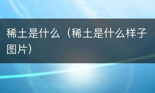 稀土是什么（稀土是什么样子图片）