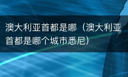 澳大利亚首都是哪（澳大利亚首都是哪个城市悉尼）
