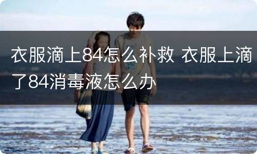 衣服滴上84怎么补救 衣服上滴了84消毒液怎么办