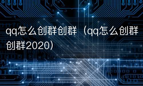 qq怎么创群创群（qq怎么创群创群2020）