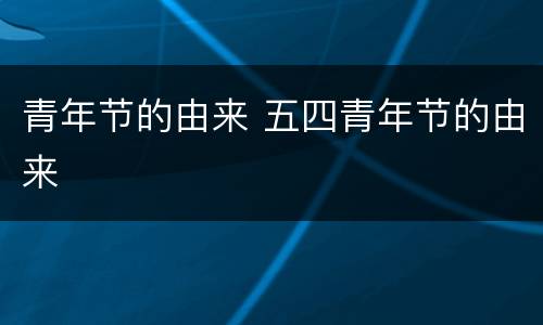 青年节的由来 五四青年节的由来