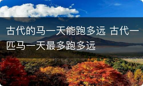 古代的马一天能跑多远 古代一匹马一天最多跑多远
