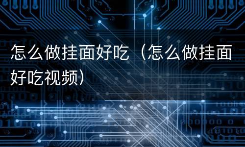 怎么做挂面好吃（怎么做挂面好吃视频）