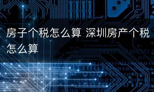 房子个税怎么算 深圳房产个税怎么算