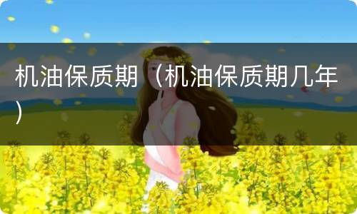 机油保质期（机油保质期几年）