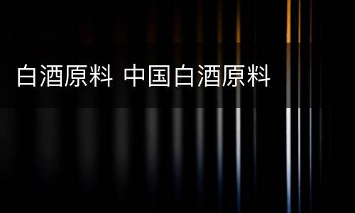 白酒原料 中国白酒原料
