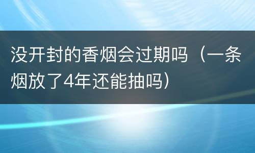没开封的香烟会过期吗（一条烟放了4年还能抽吗）