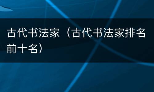 古代书法家（古代书法家排名前十名）