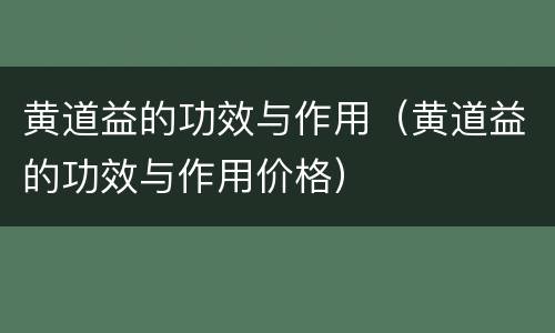 黄道益的功效与作用（黄道益的功效与作用价格）