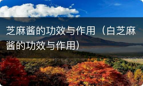 芝麻酱的功效与作用（白芝麻酱的功效与作用）