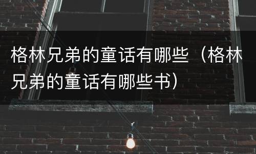 格林兄弟的童话有哪些（格林兄弟的童话有哪些书）