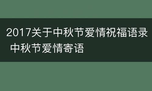 2017关于中秋节爱情祝福语录 中秋节爱情寄语